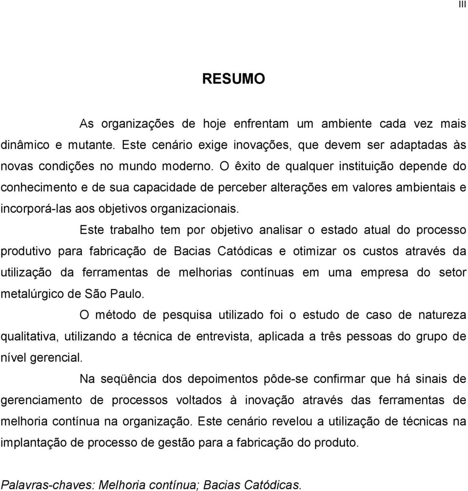 Este trabalho tem por objetivo analisar o estado atual do processo produtivo para fabricação de Bacias Catódicas e otimizar os custos através da utilização da ferramentas de melhorias contínuas em