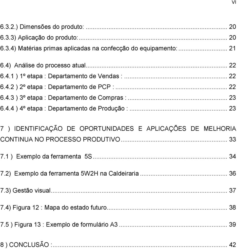 .. 23 7 ) IDENTIFICAÇÃO DE OPORTUNIDADES E APLICAÇÕES DE MELHORIA CONTINUA NO PROCESSO PRODUTIVO... 33 7.1 ) Exemplo da ferramenta 5S... 34 7.