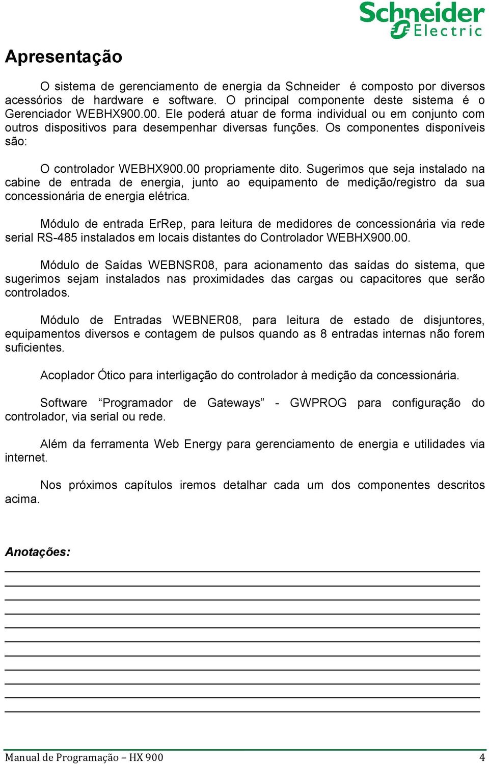 Sugerimos que seja instalado na cabine de entrada de energia, junto ao equipamento de medição/registro da sua concessionária de energia elétrica.