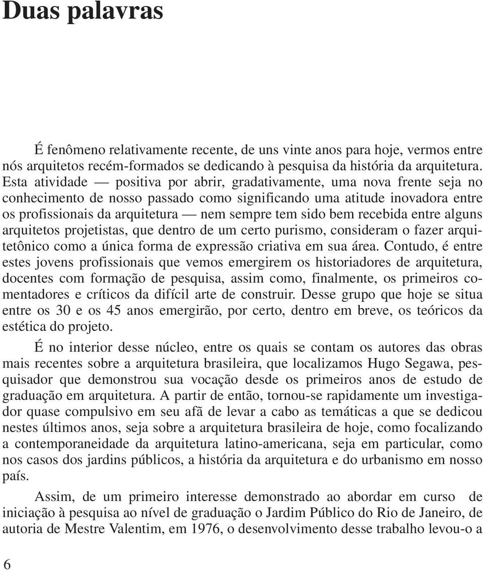 sido bem recebida entre alguns arquitetos projetistas, que dentro de um certo purismo, consideram o fazer arquitetônico como a única forma de expressão criativa em sua área.