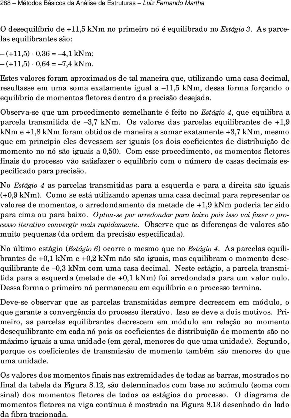 Estes valores foram aproximados de tal maneira que, utilizando uma casa decimal, resultasse em uma soma exatamente igual a,5 knm, dessa forma forçando o equilíbrio de momentos fletores dentro da