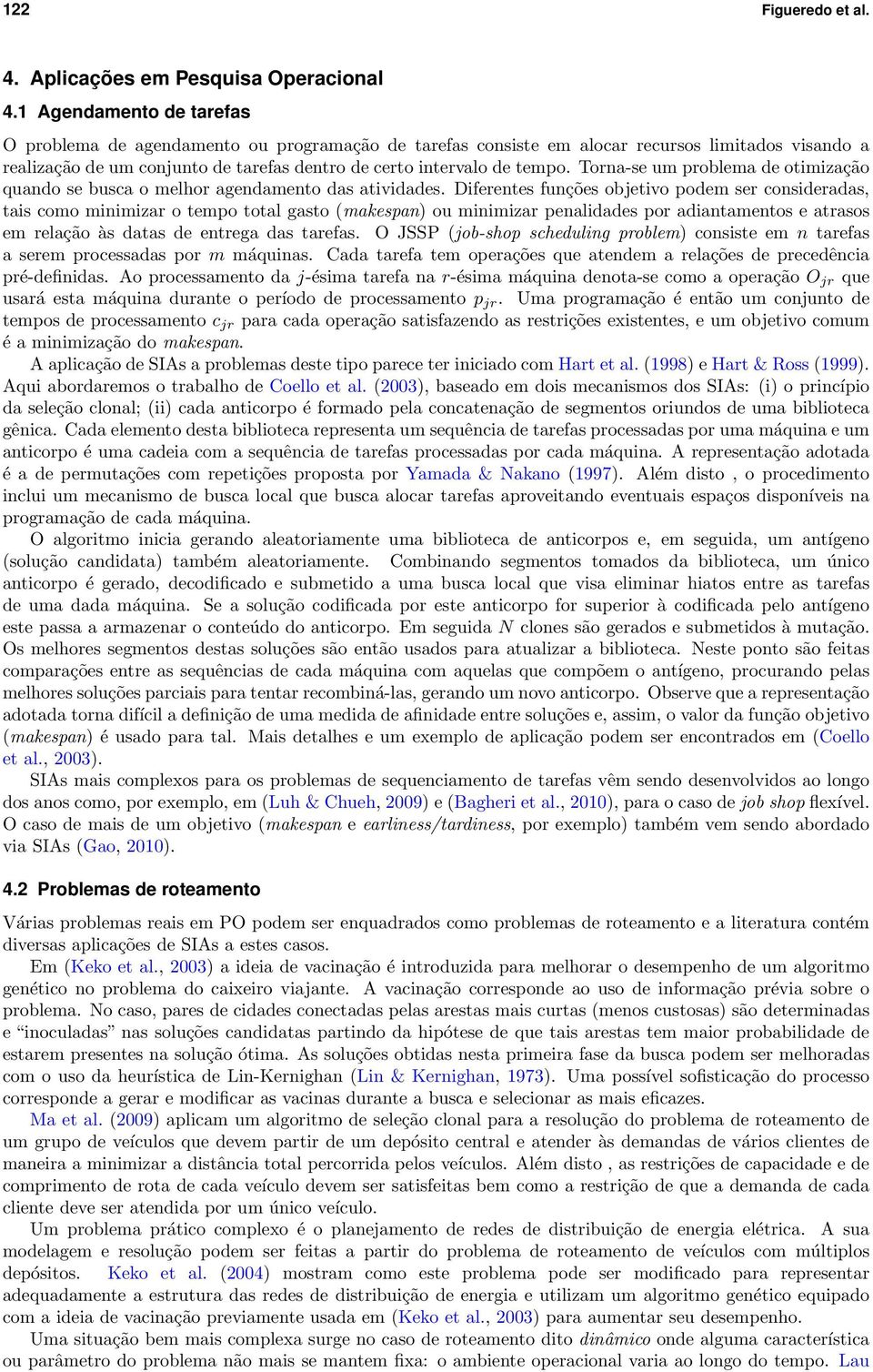 Torna-se um problema de otimização quando se busca o melhor agendamento das atividades.