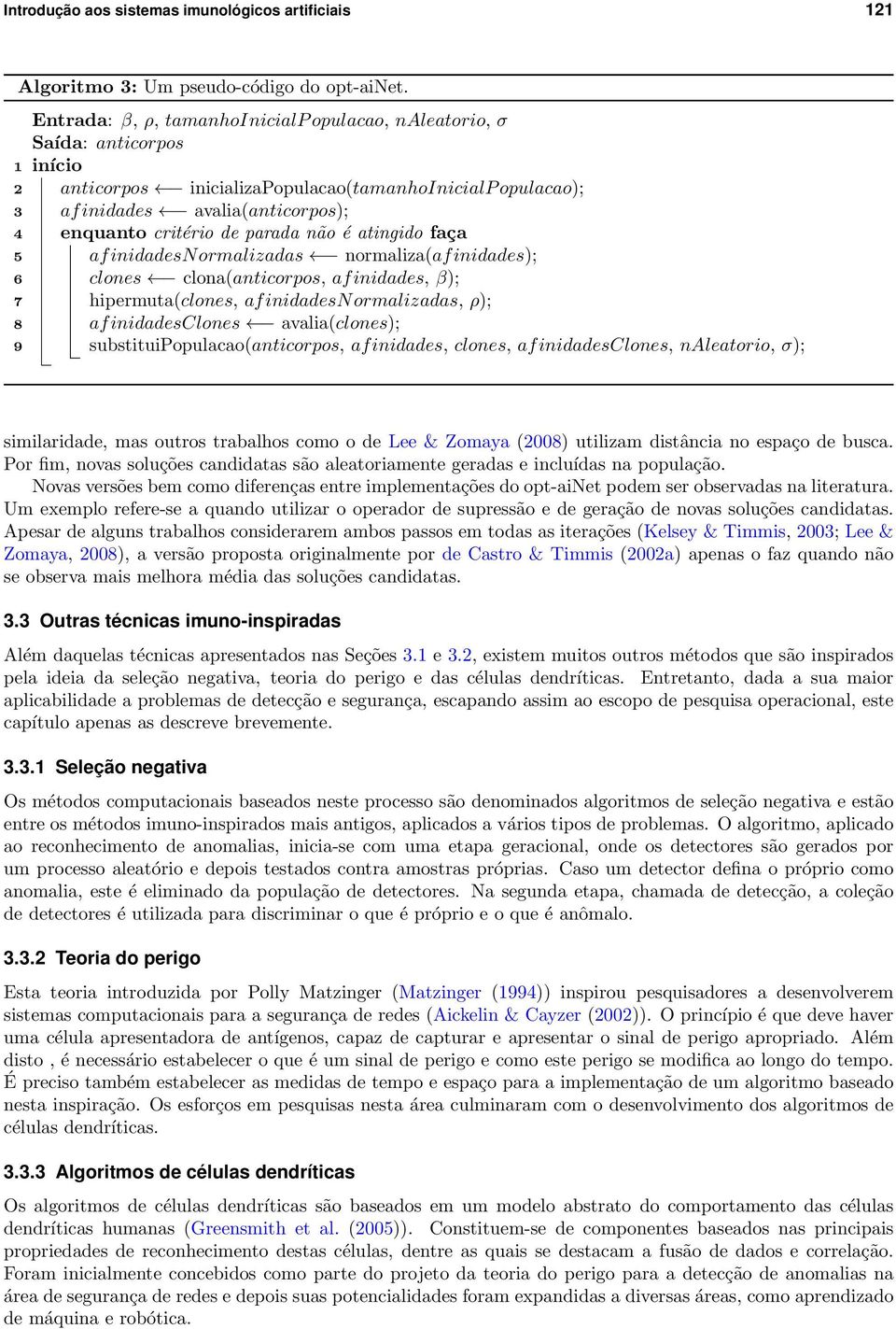 parada não é atingido faça 5 af inidadesn ormalizadas normaliza(af inidades); 6 clones clona(anticorpos, af inidades, β); 7 hipermuta(clones, af inidadesn ormalizadas, ρ); 8 af inidadesclones