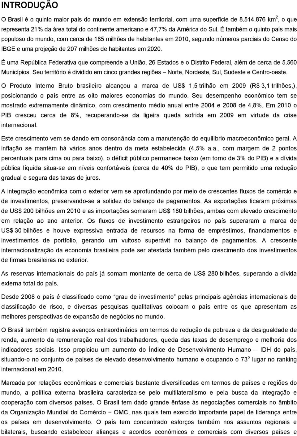 É uma República Federativa que compreende a União, 26 Estados e o Distrito Federal, além de cerca de 5.560 Municípios.