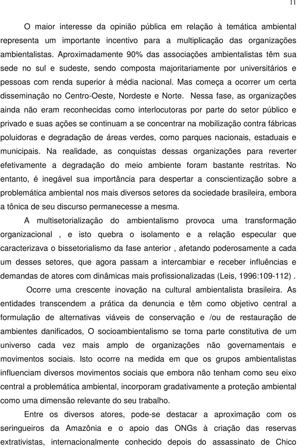 Mas começa a ocorrer um certa disseminação no Centro-Oeste, Nordeste e Norte.