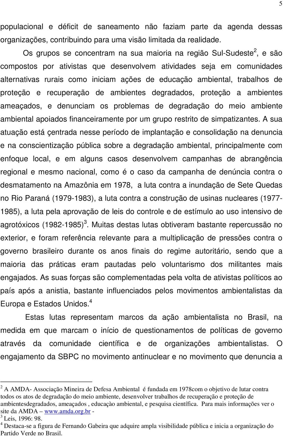 ambiental, trabalhos de proteção e recuperação de ambientes degradados, proteção a ambientes ameaçados, e denunciam os problemas de degradação do meio ambiente ambiental apoiados financeiramente por