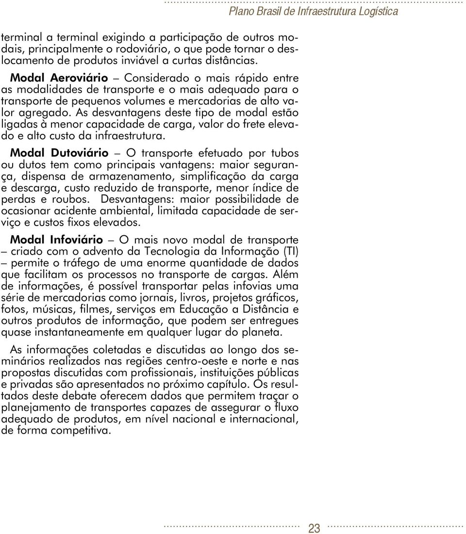 As desvantagens deste tipo de modal estão ligadas à menor capacidade de carga, valor do frete elevado e alto custo da infraestrutura.