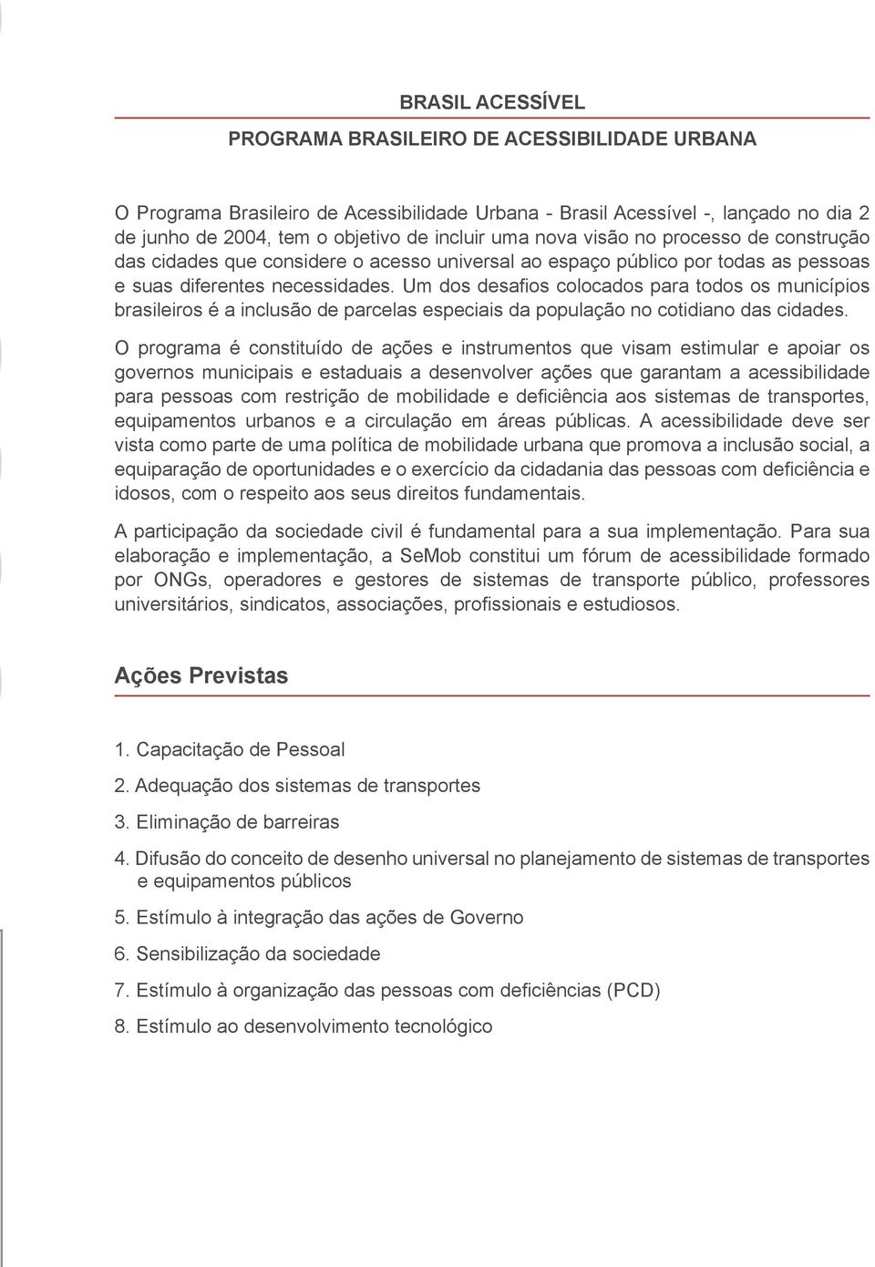 Um dos desafios colocados para todos os municípios brasileiros é a inclusão de parcelas especiais da população no cotidiano das cidades.