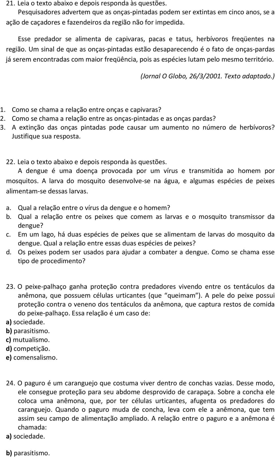 Um sinal de que as onças-pintadas estão desaparecendo é o fato de onças-pardas já serem encontradas com maior freqüência, pois as espécies lutam pelo mesmo território. (Jornal O Globo, 26/3/2001.