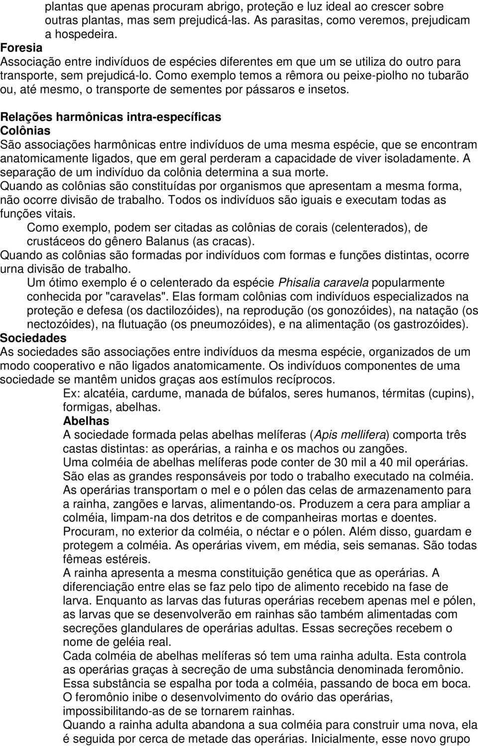 Como exemplo temos a rêmora ou peixe-piolho no tubarão ou, até mesmo, o transporte de sementes por pássaros e insetos.