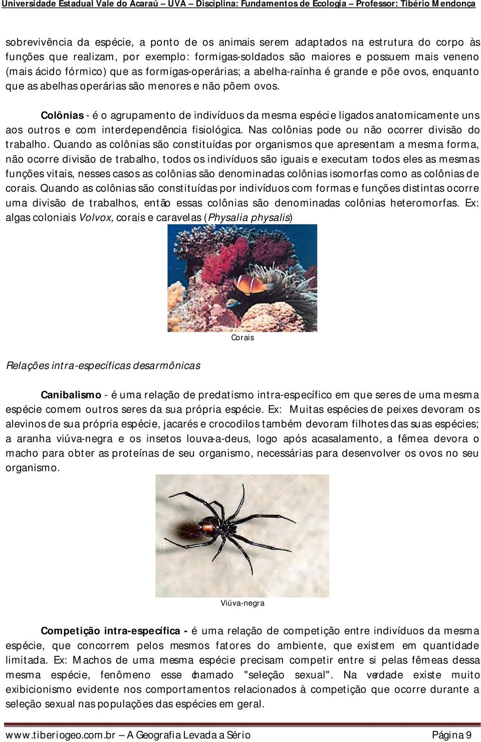 Colônias - é o agrupamento de indivíduos da mesma espécie ligados anatomicamente uns aos outros e com interdependência fisiológica. Nas colônias pode ou não ocorrer divisão do trabalho.