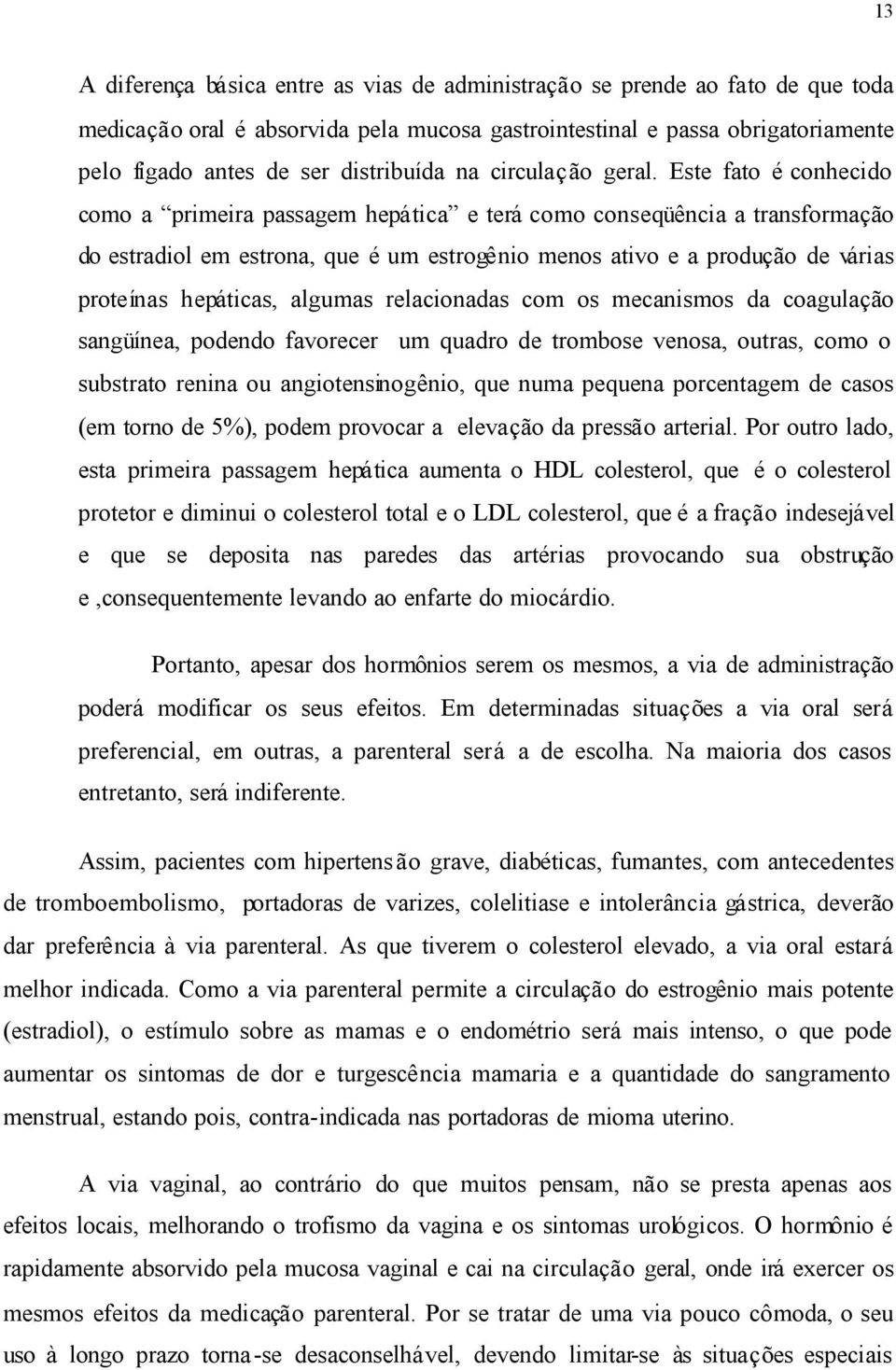 Este fato é conhecido como a primeira passagem hepática e terá como conseqüência a transformação do estradiol em estrona, que é um estrogênio menos ativo e a produção de várias proteínas hepáticas,