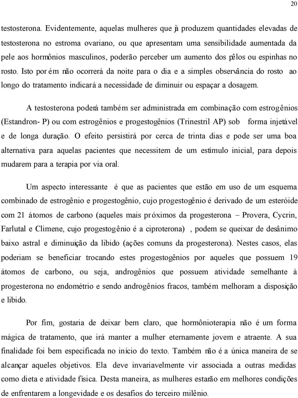 perceber um aumento dos pêlos ou espinhas no rosto.