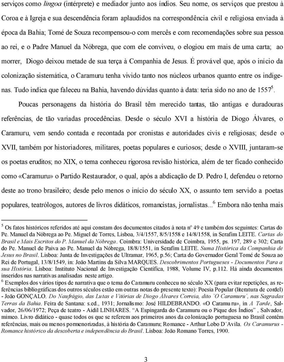 recomendações sobre sua pessoa ao rei, e o Padre Manuel da Nóbrega, que com ele conviveu, o elogiou em mais de uma carta; ao morrer, Diogo deixou metade de sua terça à Companhia de Jesus.