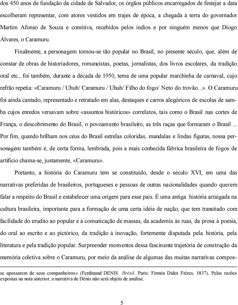 Finalmente, a personagem tornou-se tão popular no Brasil, no presente século, que, além de constar de obras de historiadores, romancistas, poetas, jornalistas, dos livros escolares, da tradição oral