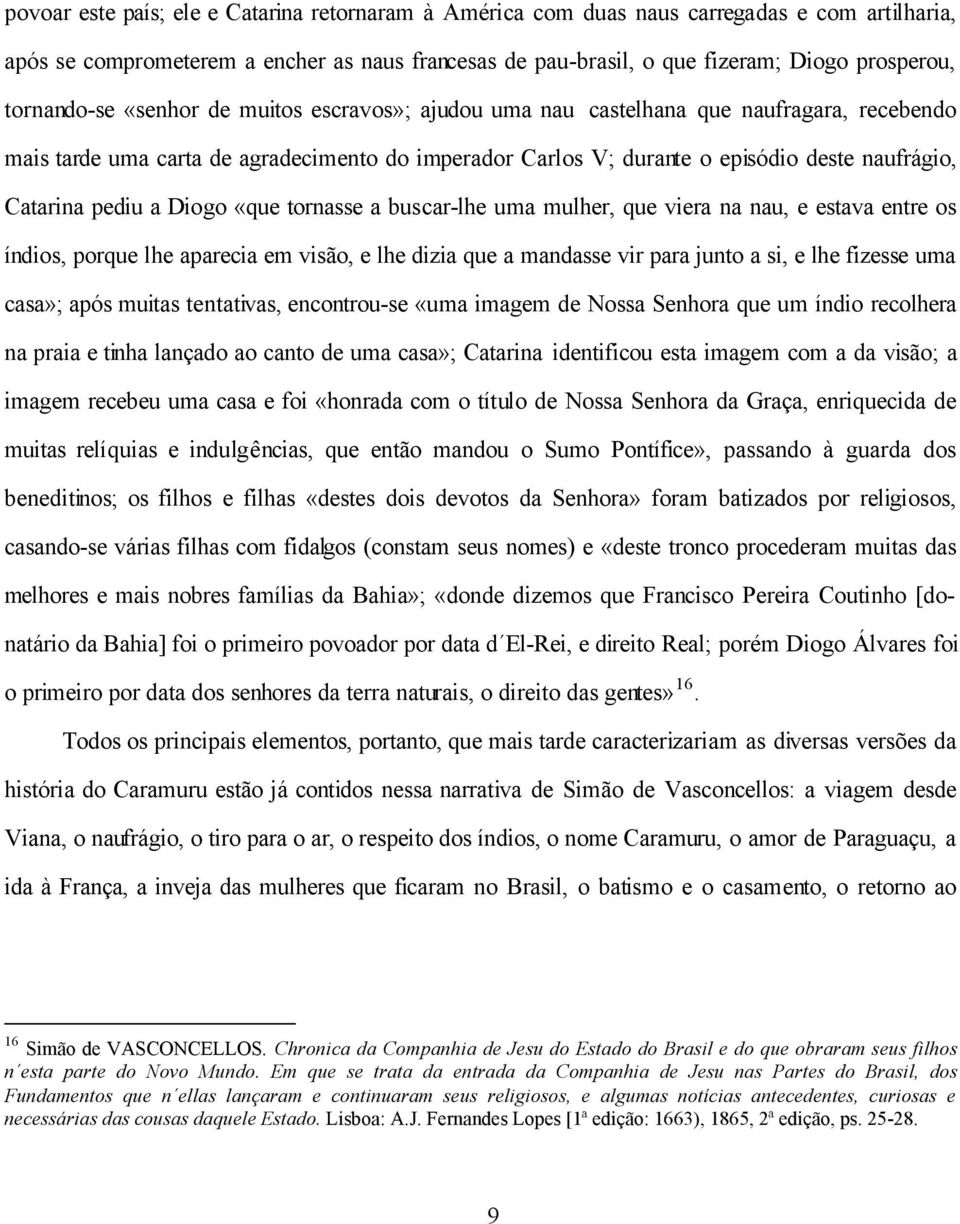 pediu a Diogo «que tornasse a buscar-lhe uma mulher, que viera na nau, e estava entre os índios, porque lhe aparecia em visão, e lhe dizia que a mandasse vir para junto a si, e lhe fizesse uma casa»;