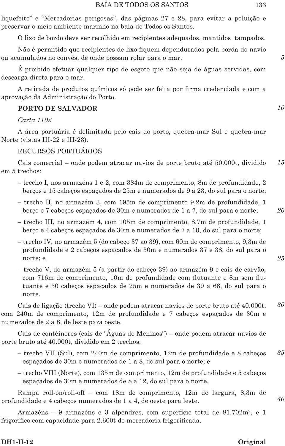 Não é permitido que recipientes de lixo fiquem dependurados pela borda do navio ou acumulados no convés, de onde possam rolar para o mar.