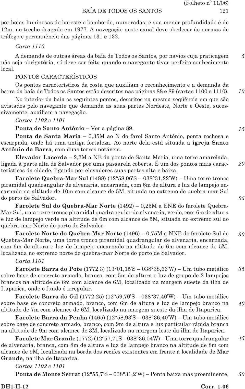 Carta 11 (Folheto nº 11/06) BAÍA DE TODOS OS SANTOS 121 A demanda de outras áreas da baía de Todos os Santos, por navios cuja praticagem não seja obrigatória, só deve ser feita quando o navegante