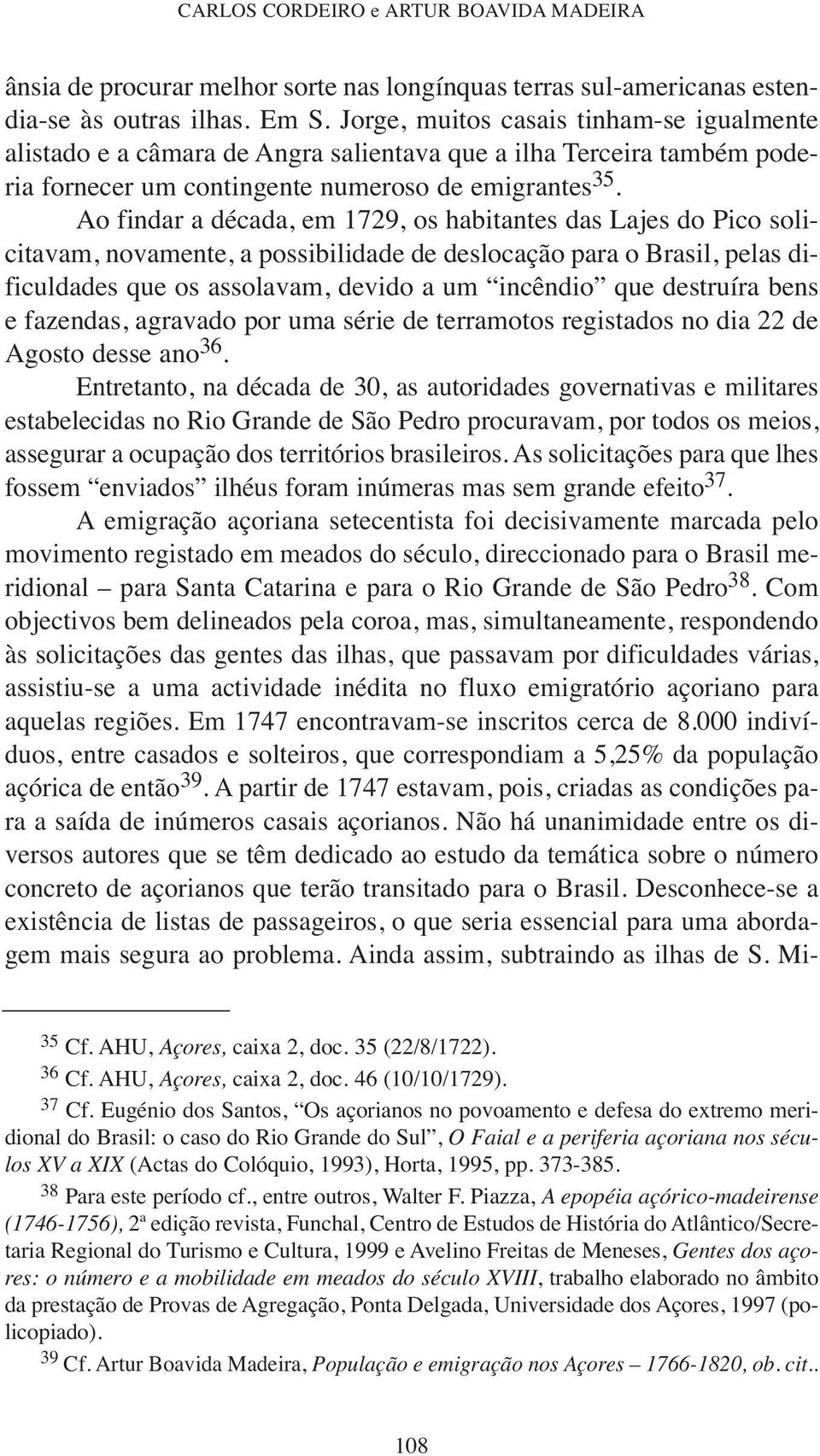 Ao findar a década, em 1729, os habitantes das Lajes do Pico solicitavam, novamente, a possibilidade de deslocação para o Brasil, pelas dificuldades que os assolavam, devido a um incêndio que