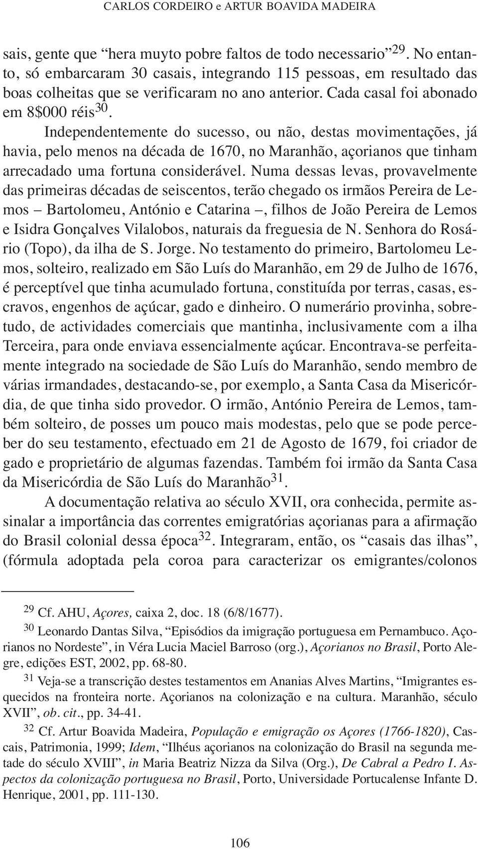 Independentemente do sucesso, ou não, destas movimentações, já havia, pelo menos na década de 1670, no Maranhão, açorianos que tinham arrecadado uma fortuna considerável.