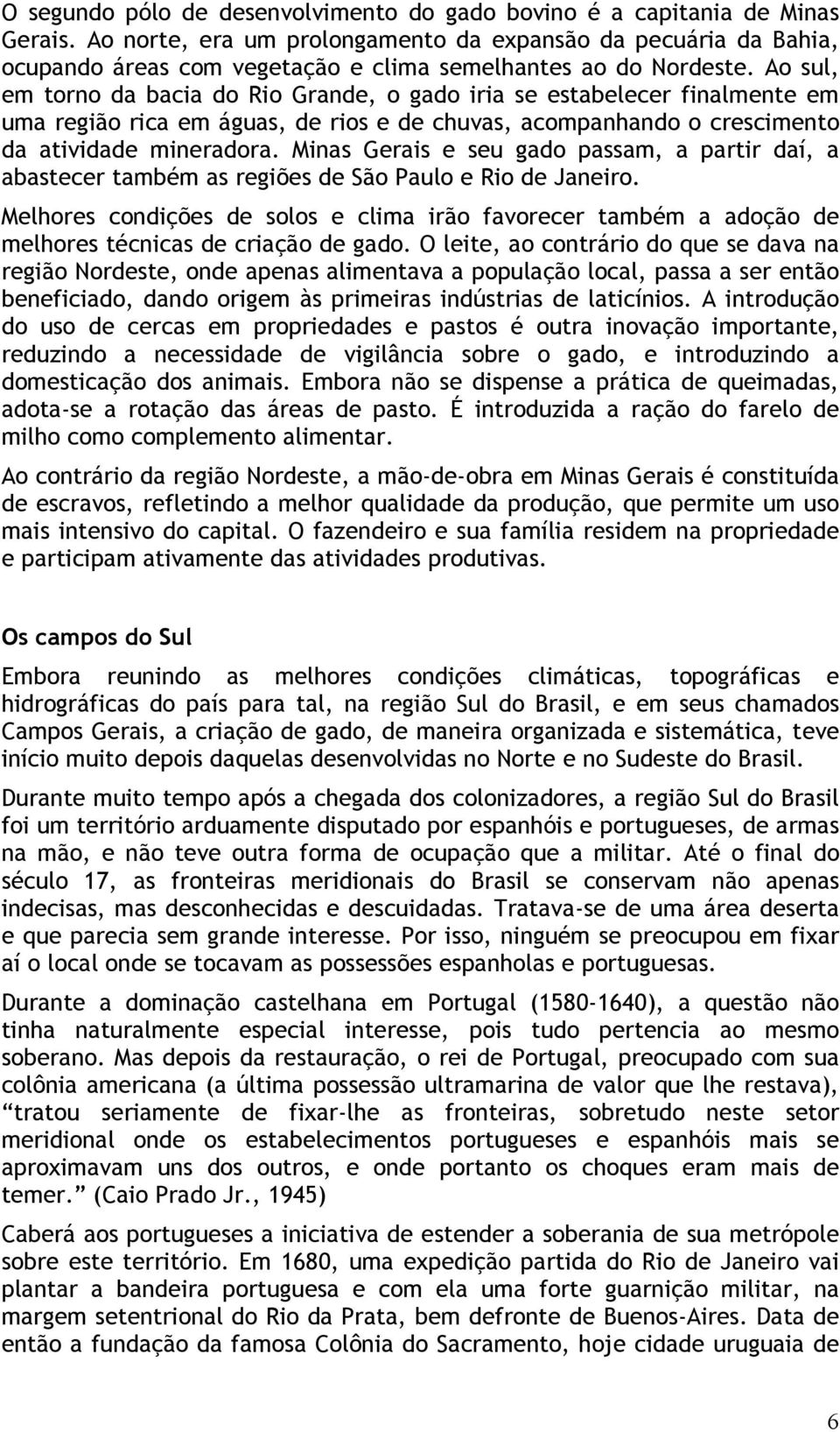 Ao sul, em torno da bacia do Rio Grande, o gado iria se estabelecer finalmente em uma região rica em águas, de rios e de chuvas, acompanhando o crescimento da atividade mineradora.