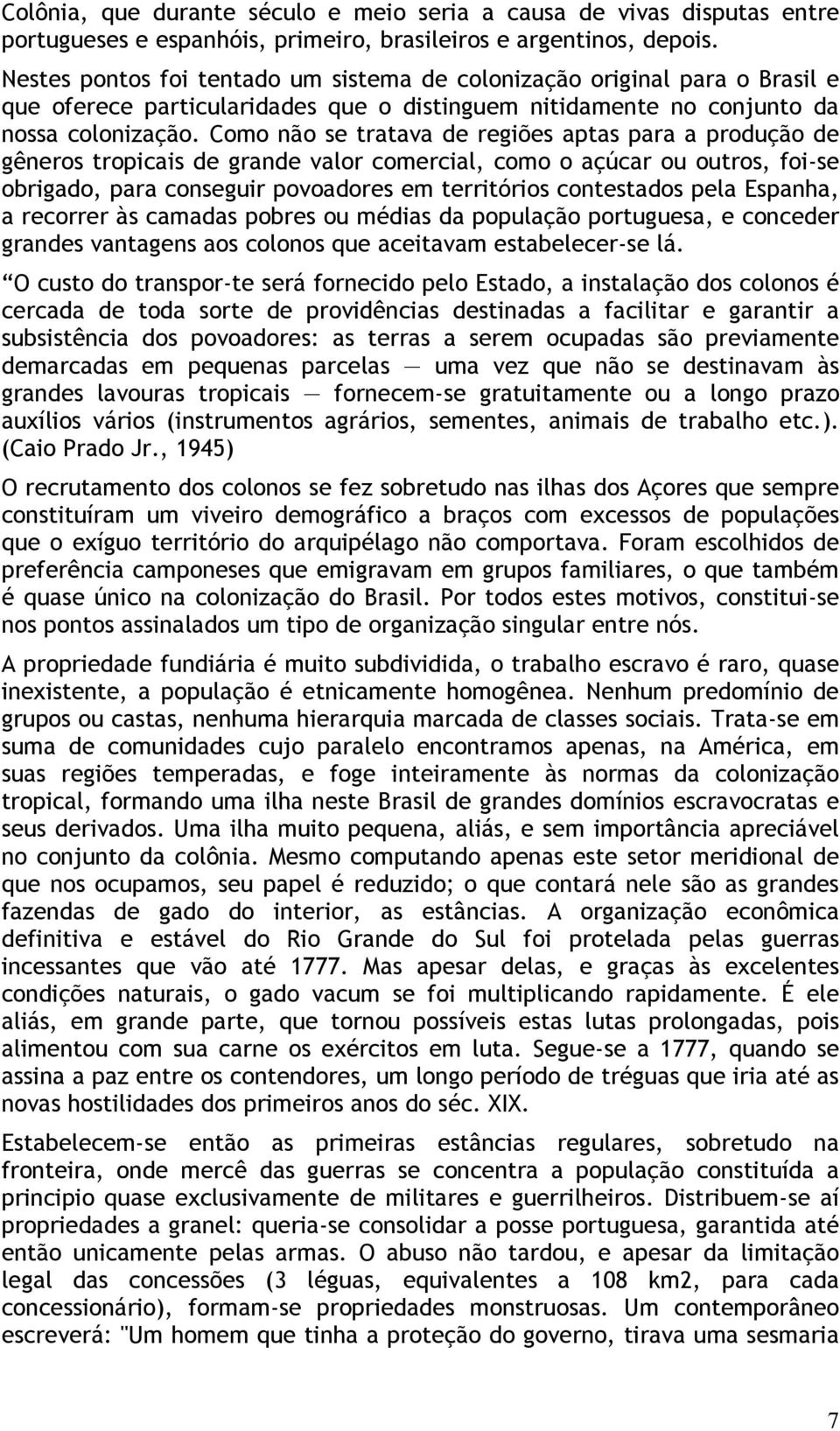 Como não se tratava de regiões aptas para a produção de gêneros tropicais de grande valor comercial, como o açúcar ou outros, foi-se obrigado, para conseguir povoadores em territórios contestados