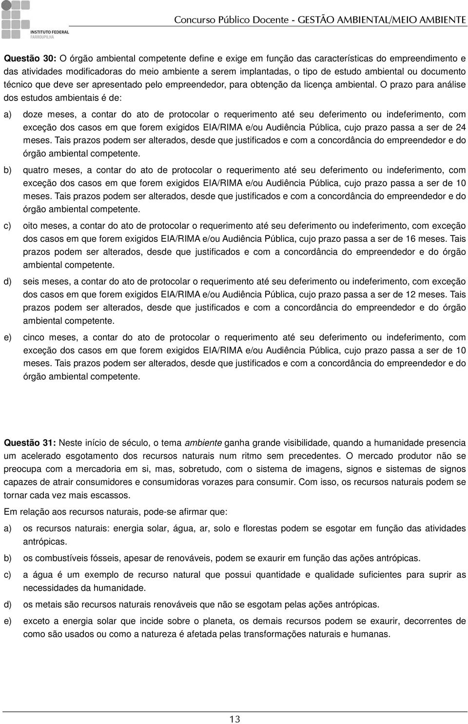 O prazo para análise dos estudos ambientais é de: a) doze meses, a contar do ato de protocolar o requerimento até seu deferimento ou indeferimento, com exceção dos casos em que forem exigidos