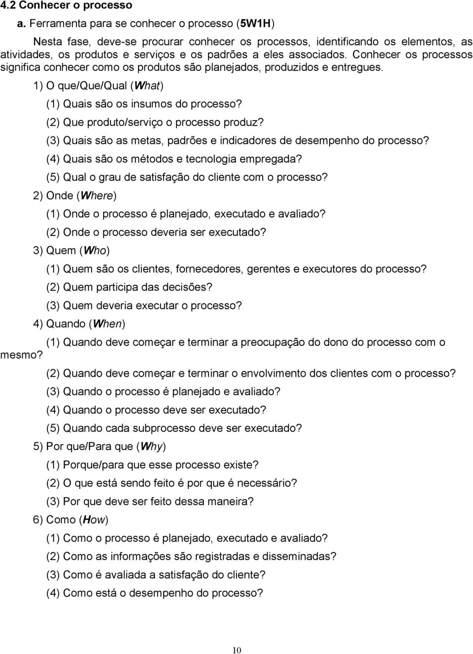 Conhecer os processos significa conhecer como os produtos são planejados, produzidos e entregues. 1) O que/que/qual (What) (1) Quais são os insumos do processo?