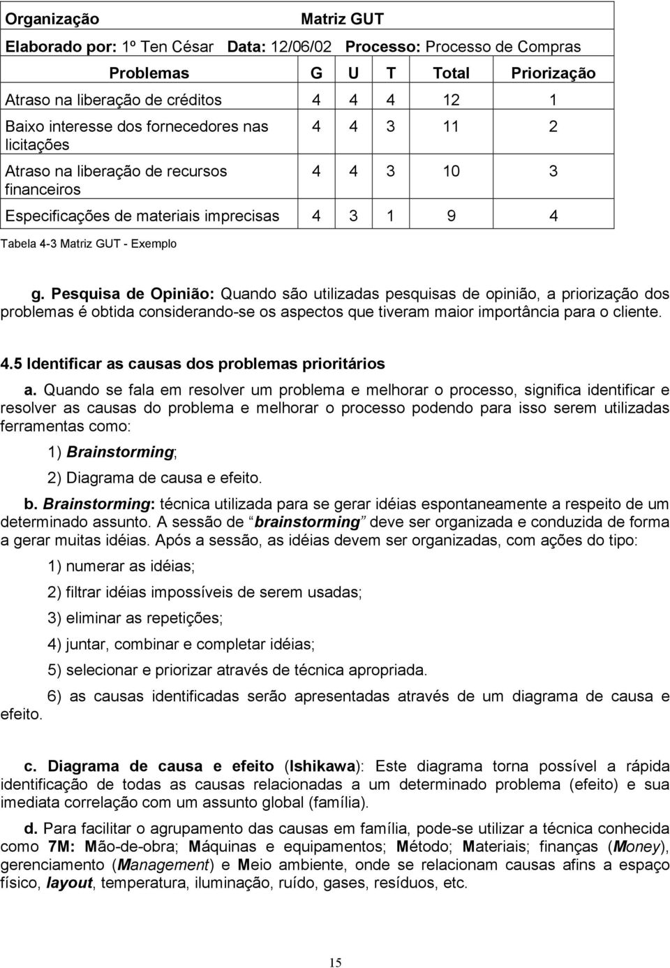 Pesquisa de Opinião: Quando são utilizadas pesquisas de opinião, a priorização dos problemas é obtida considerando-se os aspectos que tiveram maior importância para o cliente. 4.