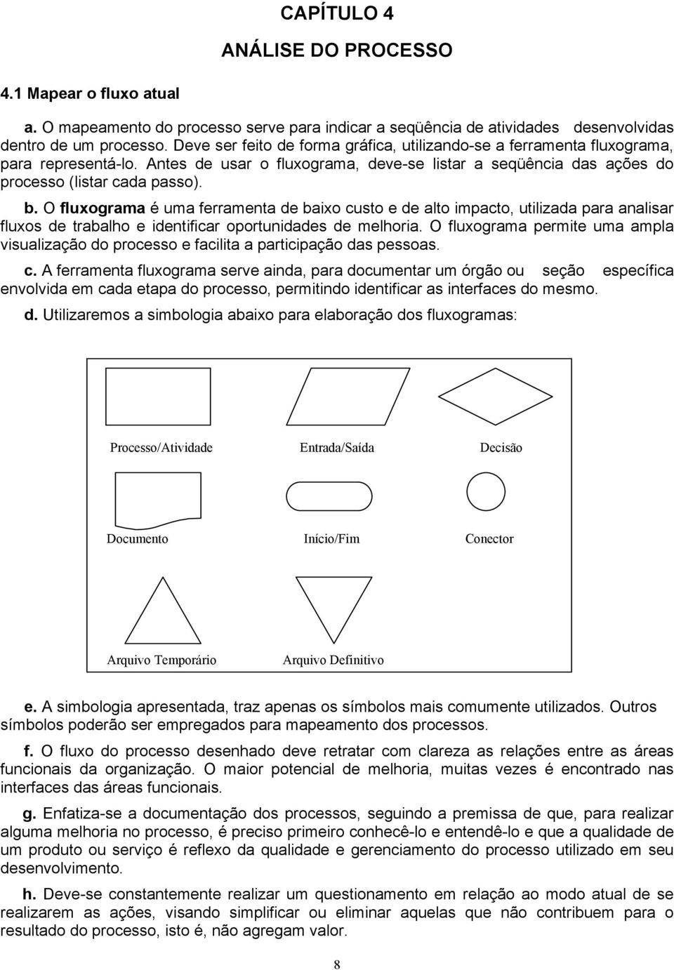 O fluxograma é uma ferramenta de baixo custo e de alto impacto, utilizada para analisar fluxos de trabalho e identificar oportunidades de melhoria.