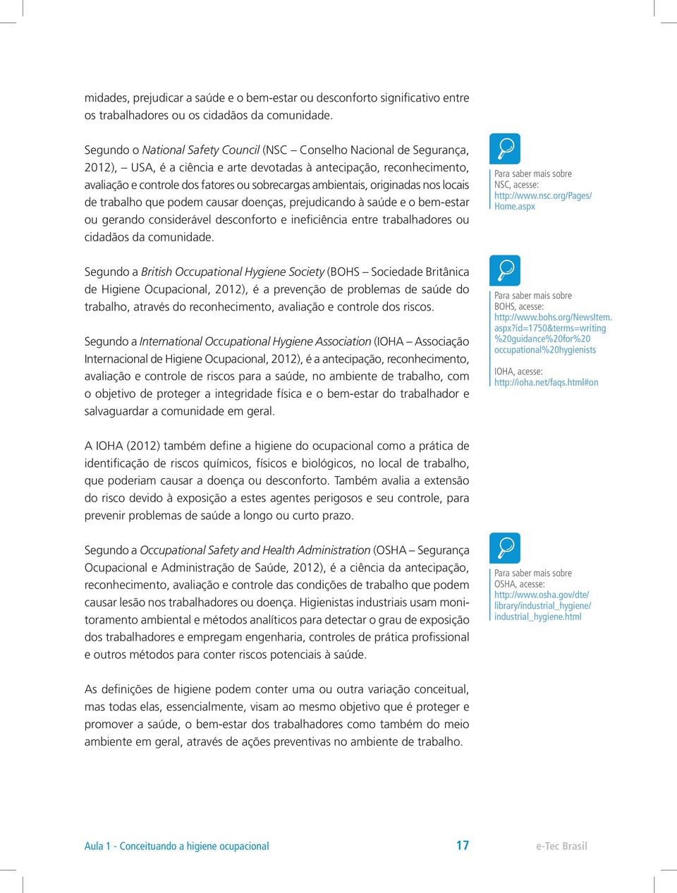 ambientais, originadas nos locais de trabalho que podem causar doenças, prejudicando à saúde e o bem-estar ou gerando considerável desconforto e ineficiência entre trabalhadores ou cidadãos da