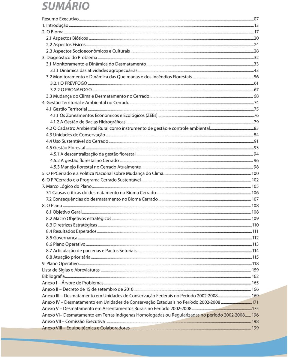 ..67 3.3 Mudança do Clima e Desmatamento no Cerrado... 68 4. Gestão Territorial e Ambiental no Cerrado...74 4.1 Gestão Territorial...75 4.1.1 Os Zoneamentos Econômicos e Ecológicos (ZEEs)...76 4.1.2 A Gestão de Bacias Hidrográficas.