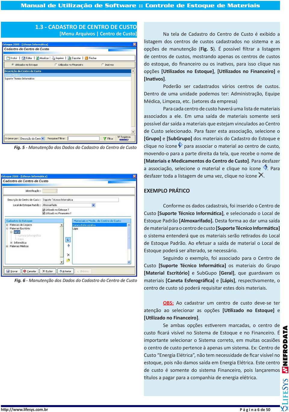 É possível filtrar a listagem de centros de custos, mostrando apenas os centros de custos do estoque, do financeiro ou os inativos, para isso clique nas opções [Utilizados no Estoque], [Utilizados no