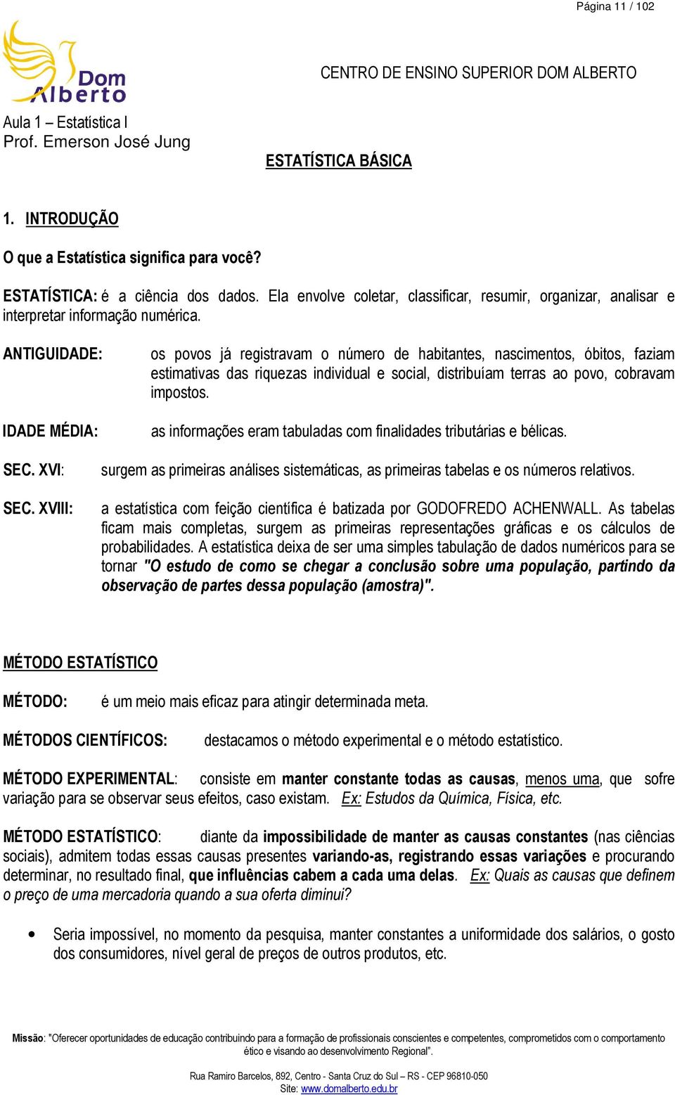 ANTIGUIDADE: IDADE MÉDIA: os povos já registravam o número de habitantes, nascimentos, óbitos, faziam estimativas das riquezas individual e social, distribuíam terras ao povo, cobravam impostos.