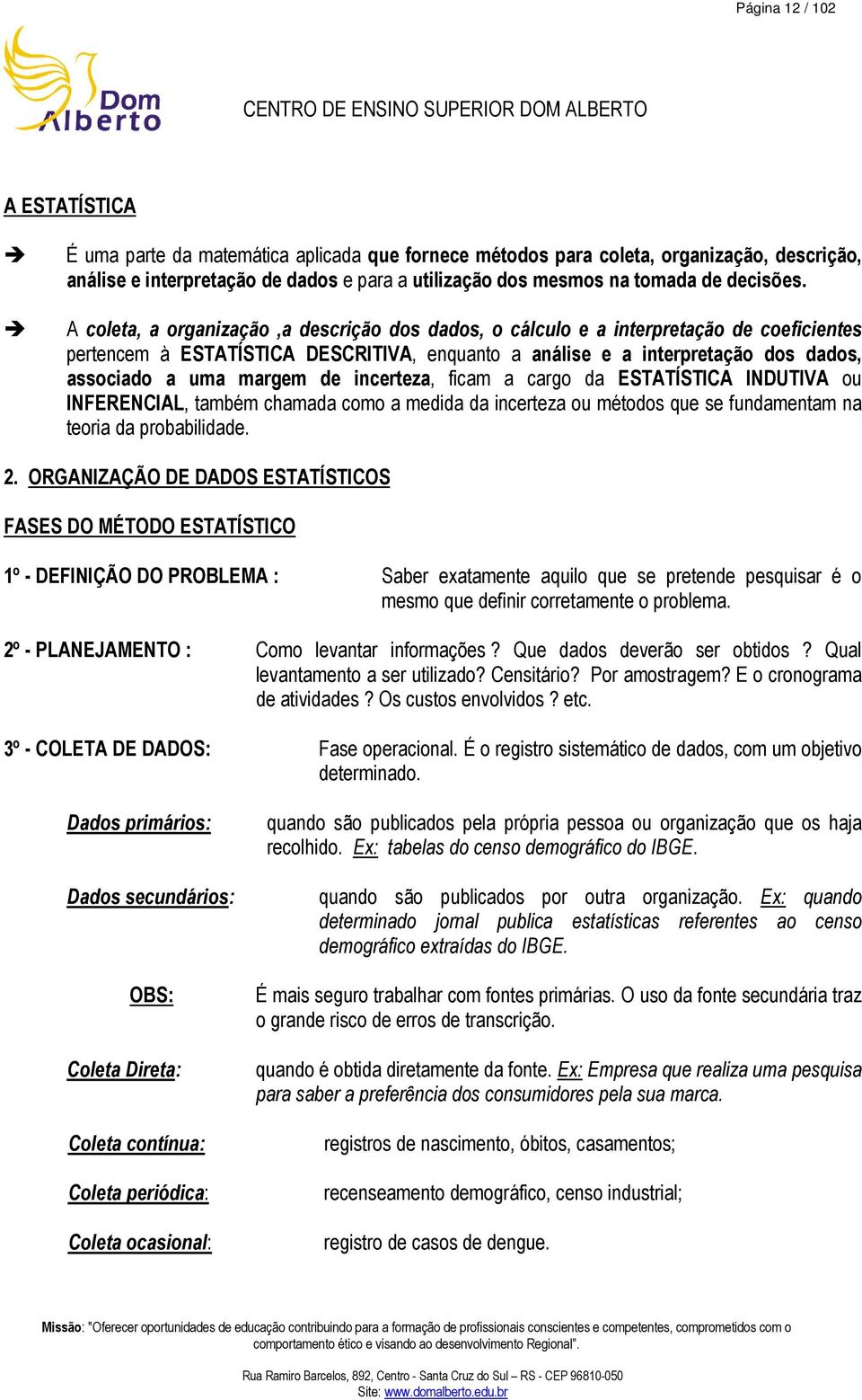 A coleta, a organização,a descrição dos dados, o cálculo e a interpretação de coeficientes pertencem à ESTATÍSTICA DESCRITIVA, enquanto a análise e a interpretação dos dados, associado a uma margem