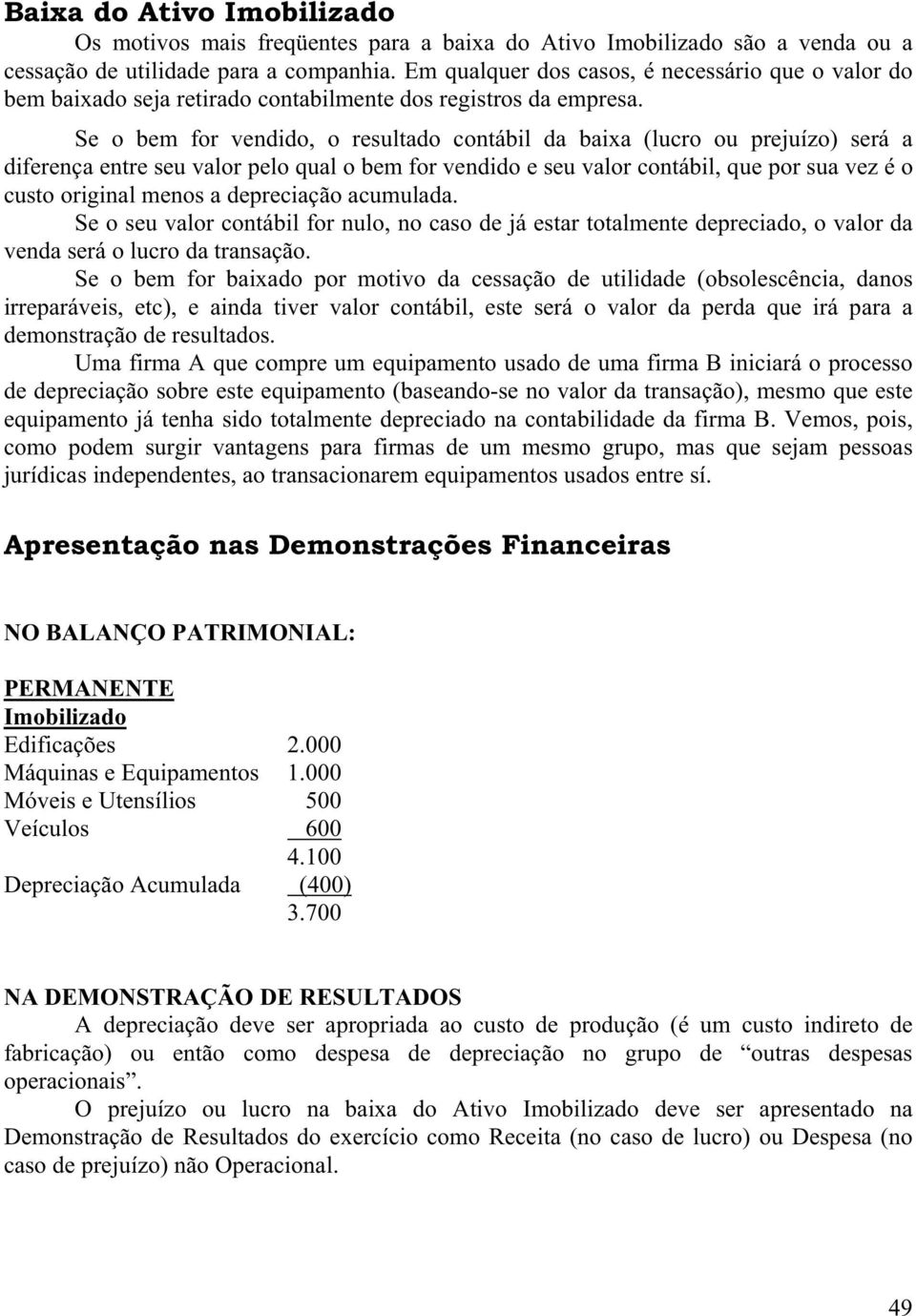 Se o bem for vendido, o resultado contábil da baixa (lucro ou prejuízo) será a diferença entre seu valor pelo qual o bem for vendido e seu valor contábil, que por sua vez é o custo original menos a