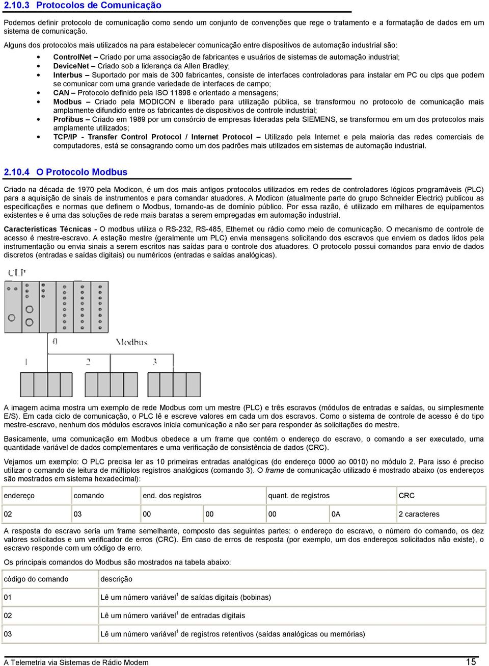 automação industrial; DeviceNet Criado sob a liderança da Allen Bradley; Interbus Suportado por mais de 300 fabricantes, consiste de interfaces controladoras para instalar em PC ou clps que podem se