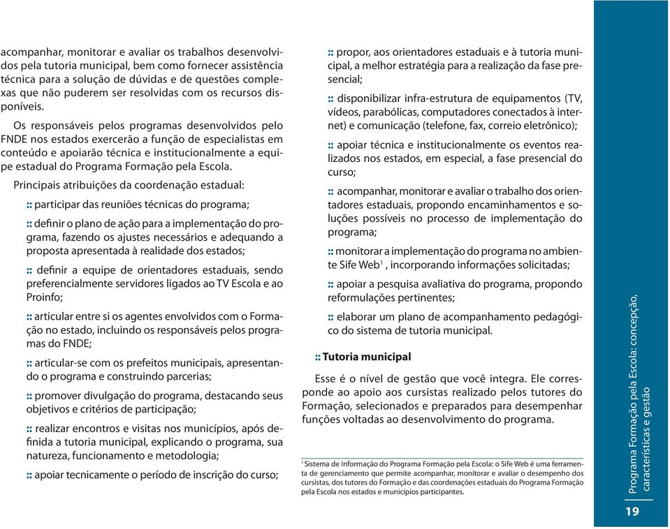 Os responsáveis pelos programas desenvolvidos pelo FNDE nos estados exercerão a função de especialistas em conteúdo e apoiarão técnica e institucionalmente a equipe estadual do Programa Formação pela