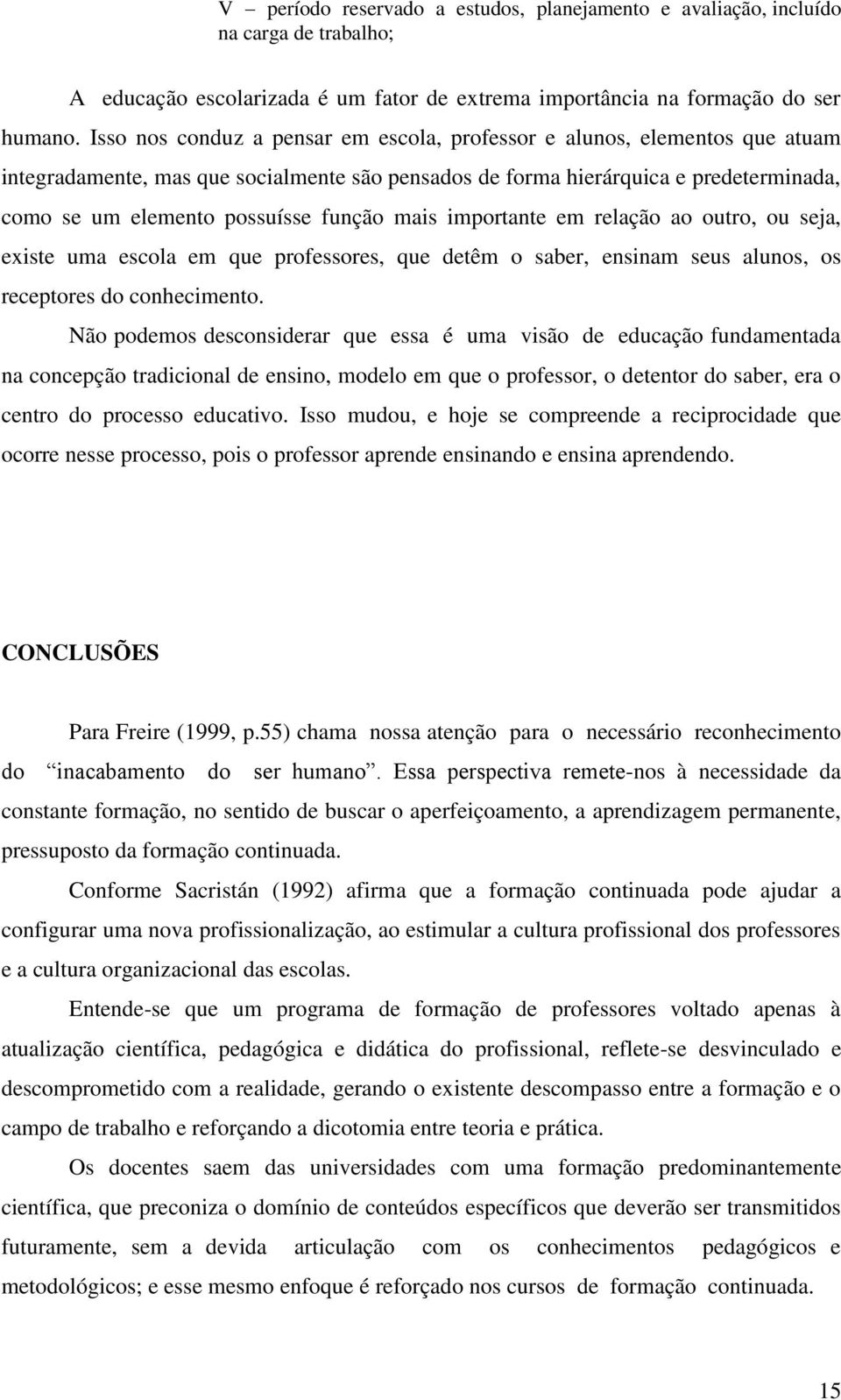 função mais importante em relação ao outro, ou seja, existe uma escola em que professores, que detêm o saber, ensinam seus alunos, os receptores do conhecimento.