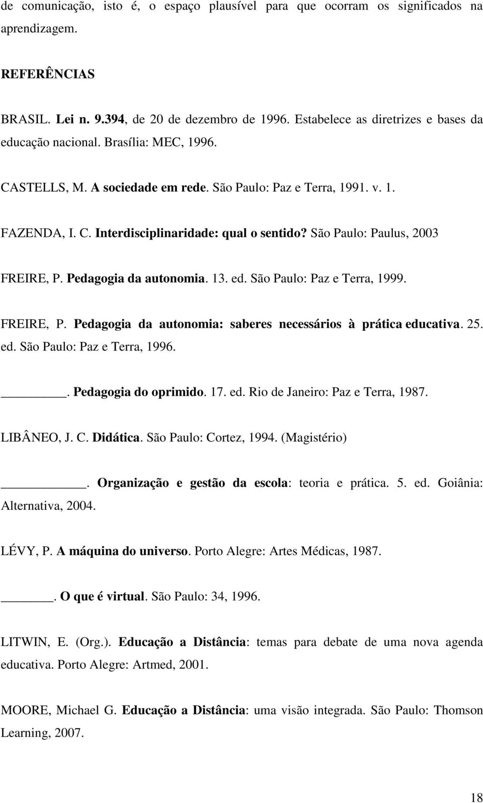 São Paulo: Paulus, 2003 FREIRE, P. Pedagogia da autonomia. 13. ed. São Paulo: Paz e Terra, 1999. FREIRE, P. Pedagogia da autonomia: saberes necessários à prática educativa. 25. ed. São Paulo: Paz e Terra, 1996.