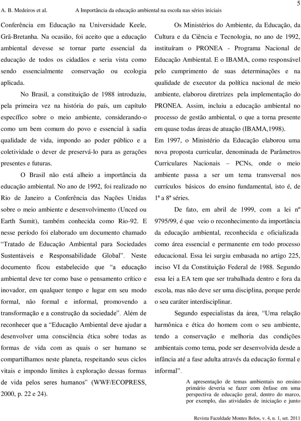 No Brasil, a constituição de 1988 introduziu, pela primeira vez na história do país, um capítulo específico sobre o meio ambiente, considerando-o como um bem comum do povo e essencial à sadia