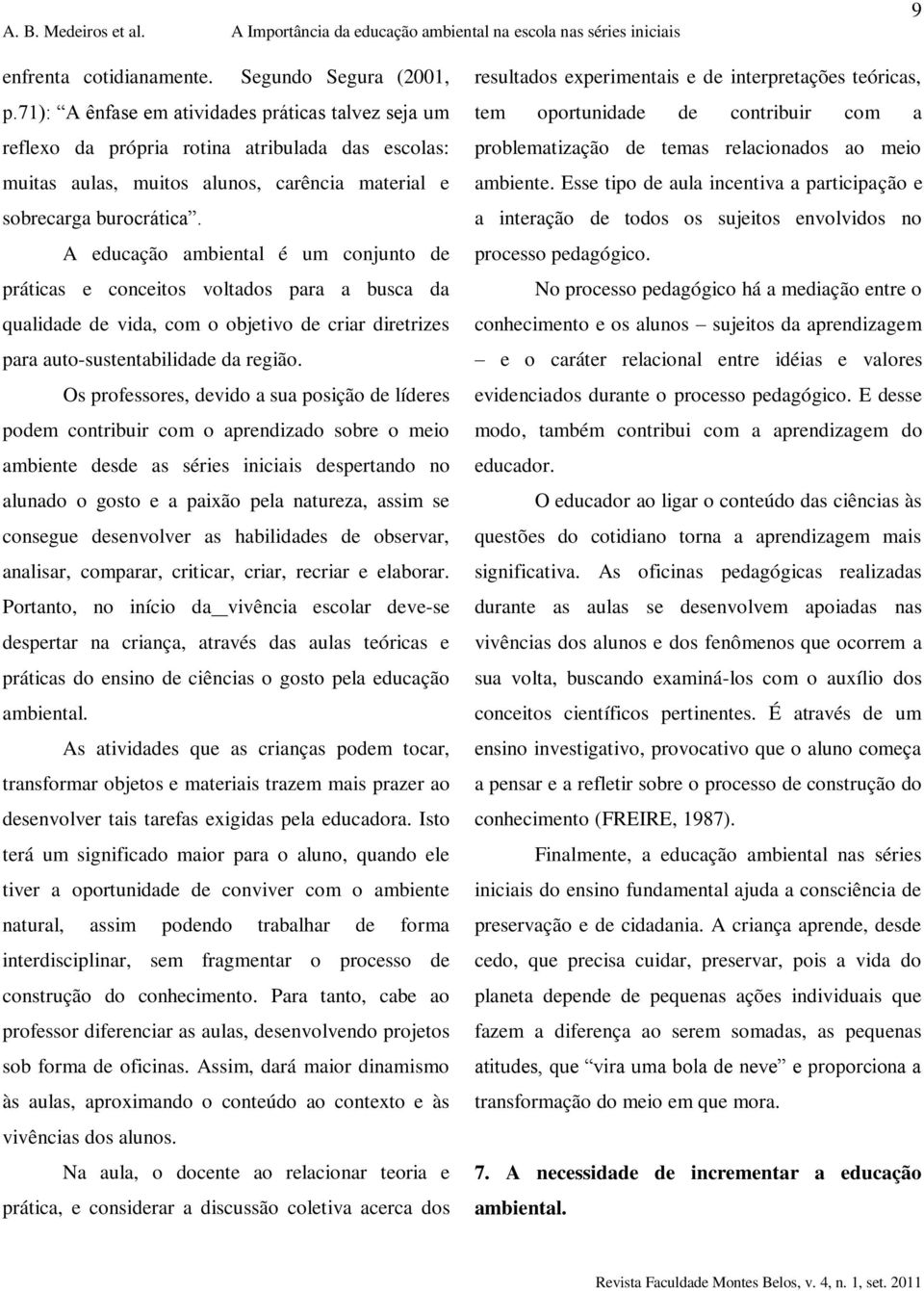 A educação ambiental é um conjunto de práticas e conceitos voltados para a busca da qualidade de vida, com o objetivo de criar diretrizes para auto-sustentabilidade da região.