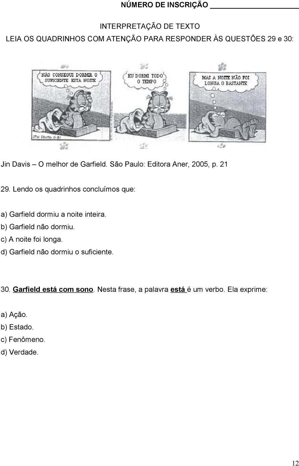 Lendo os quadrinhos concluímos que: a) Garfield dormiu a noite inteira. b) Garfield não dormiu.