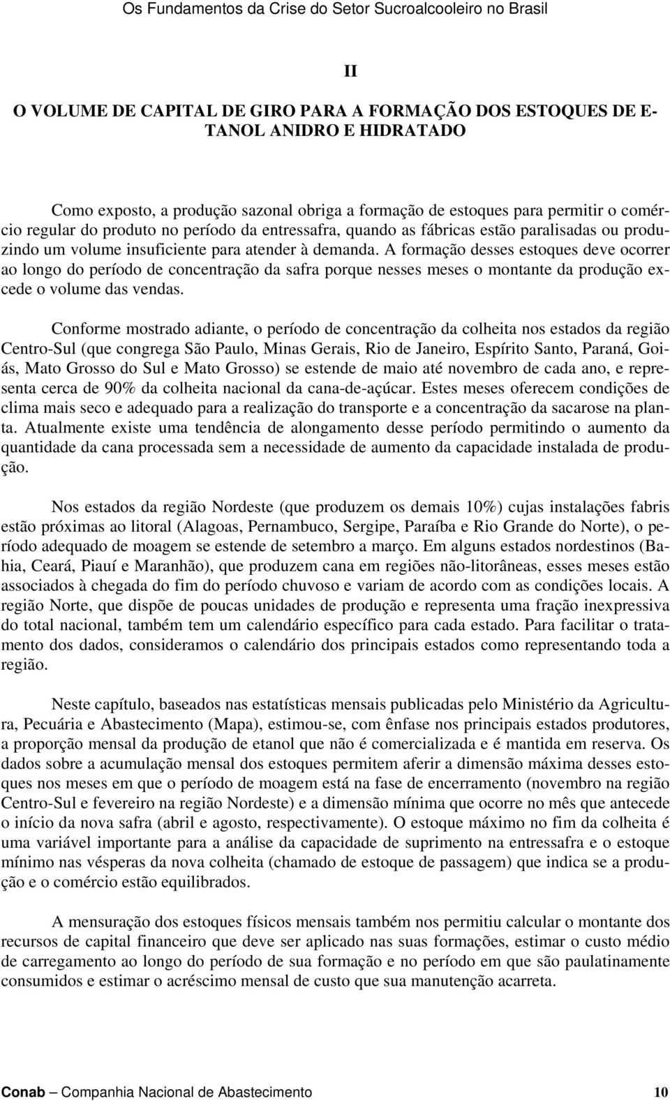 A formação desses estoques deve ocorrer ao longo do período de concentração da safra porque nesses meses o montante da produção excede o volume das vendas.