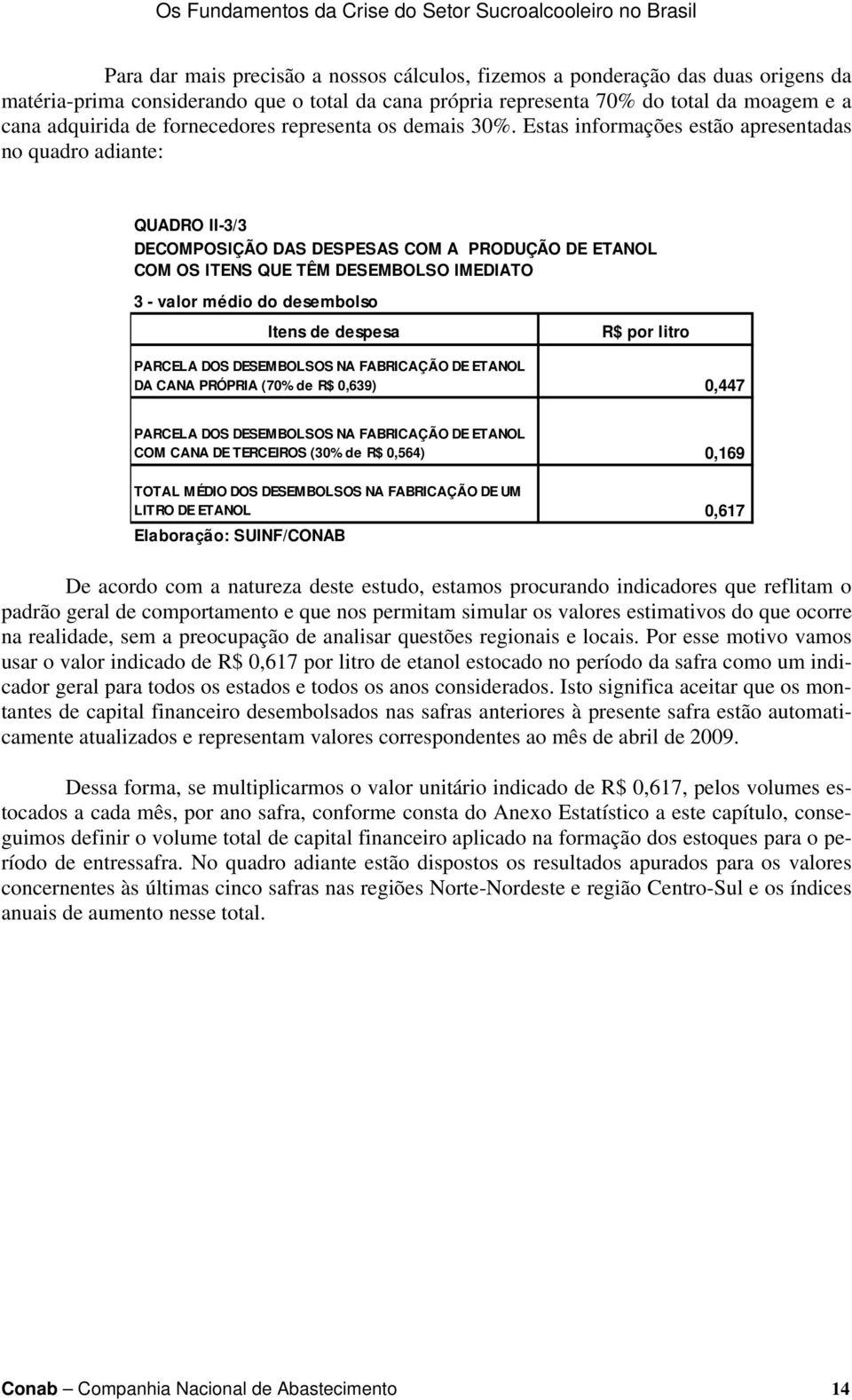 Estas informações estão apresentadas no quadro adiante: QUADRO II-3/3 DECOMPOSIÇÃO DAS DESPESAS COM A PRODUÇÃO DE ETANOL COM OS ITENS QUE TÊM DESEMBOLSO IMEDIATO 3 - valor médio do desembolso Itens