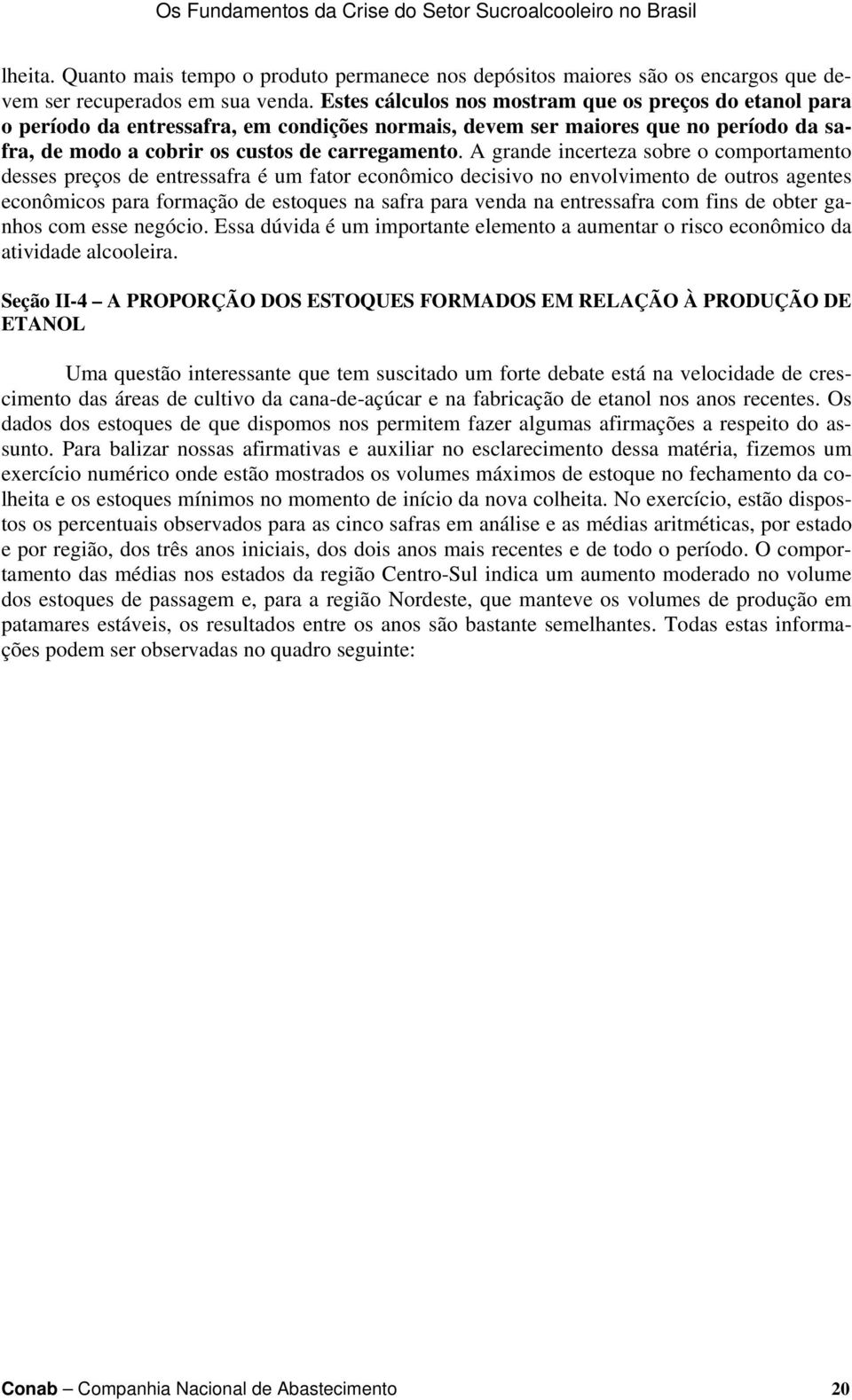 A grande incerteza sobre o comportamento desses preços de entressafra é um fator econômico decisivo no envolvimento de outros agentes econômicos para formação de estoques na safra para venda na