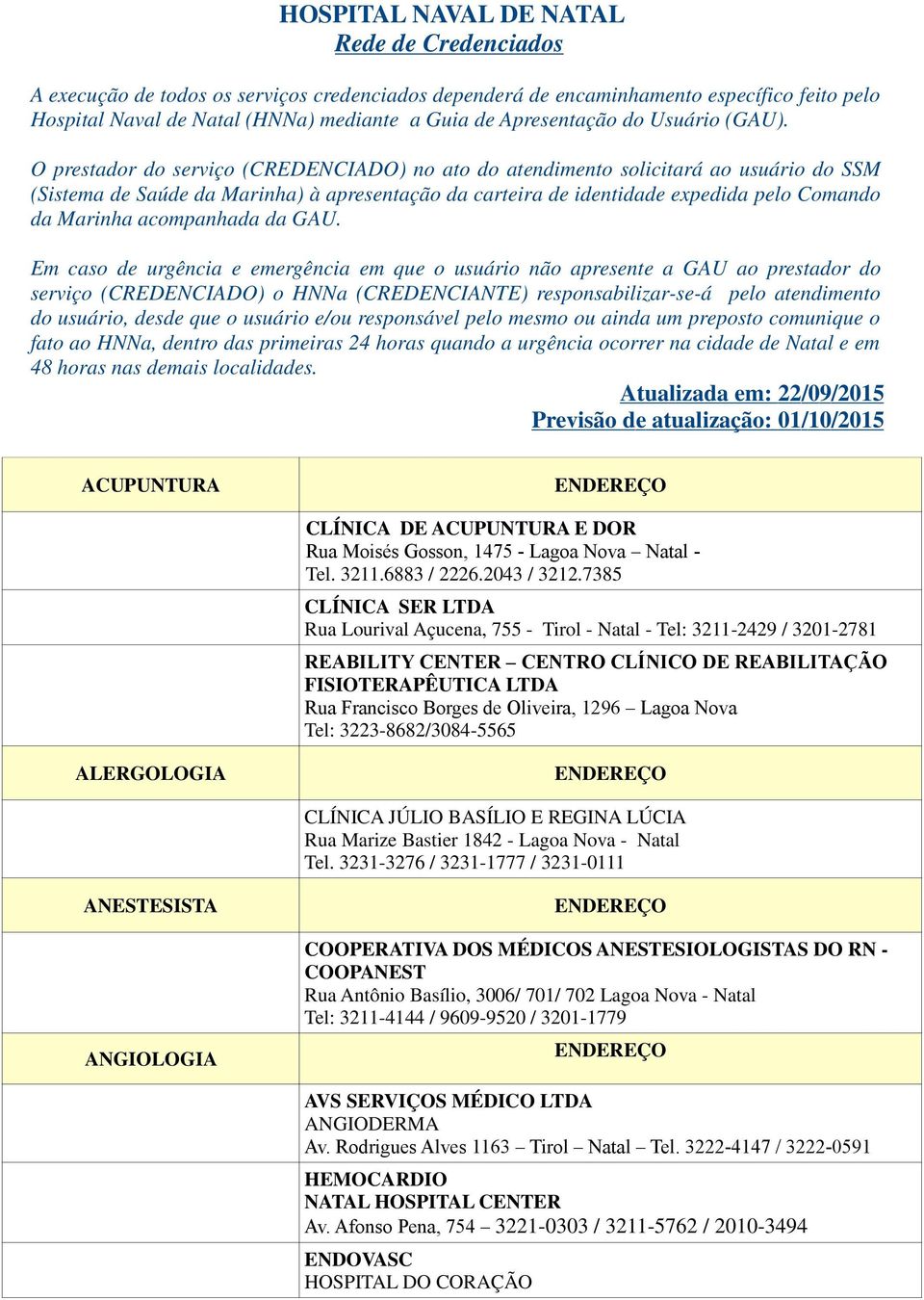 O prestador do serviço (CREDENCIADO) no ato do atendimento solicitará ao usuário do SSM (Sistema de Saúde da Marinha) à apresentação da carteira de identidade expedida pelo Comando da Marinha