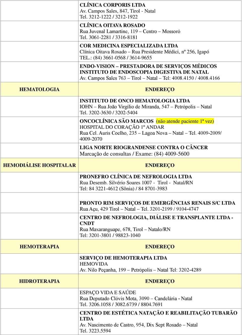 3202-3630 / 3202-5404 ONCOCLÍNICA SÃO MARCOS (não atende paciente 1ª vez) HOSPITAL DO CORAÇÃO 1º ANDAR Rua Cel. Auris Coelho, 235 Lagoa Nova Natal Tel.