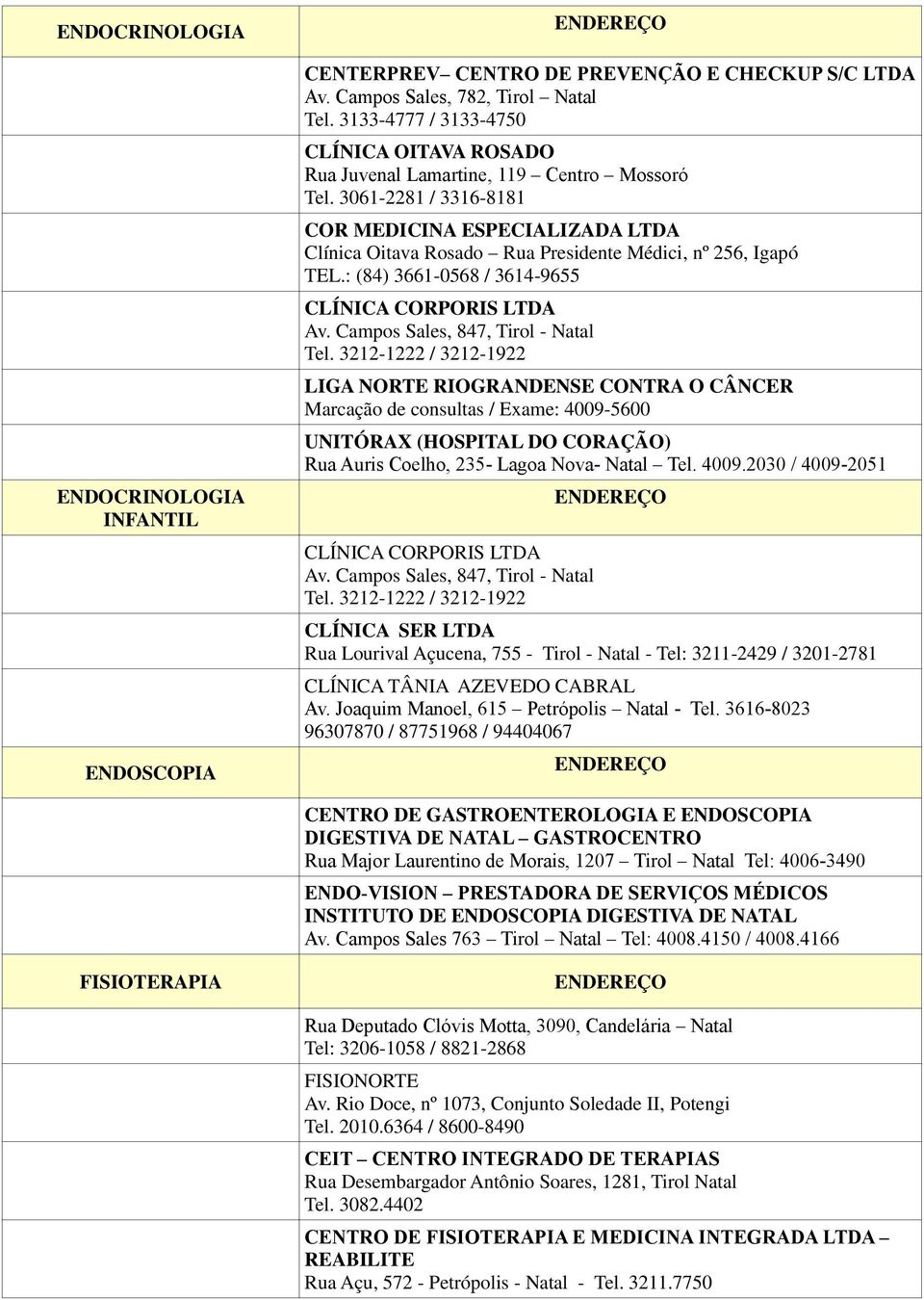 Campos Sales, 847, Tirol - Natal Tel. 3212-1222 / 3212-1922 CLÍNICA SER LTDA Rua Lourival Açucena, 755 - Tirol - Natal - Tel: 3211-2429 / 3201-2781 CLÍNICA TÂNIA AZEVEDO CABRAL Av.