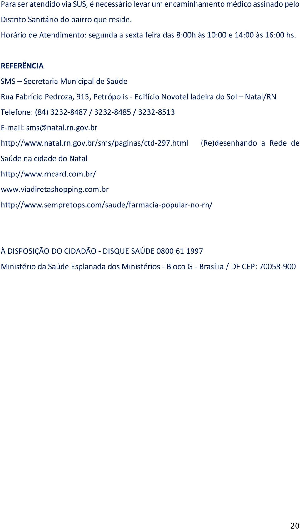 REFERÊNCIA SMS Secretaria Municipal de Saúde Rua Fabrício Pedroza, 915, Petrópolis - Edifício Novotel ladeira do Sol Natal/RN Telefone: (84) 3232-8487 / 3232-8485 / 3232-8513 E-mail: sms@natal.